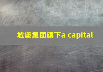 城堡集团旗下a capital